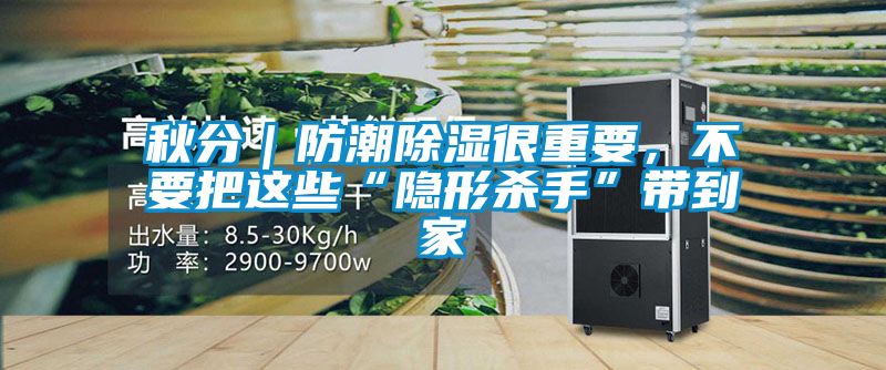 秋分｜防潮除濕很重要，不要把這些“隱形殺手”帶到家