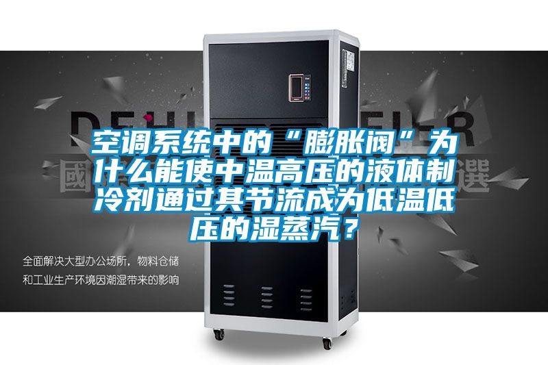 空調(diào)系統(tǒng)中的“膨脹閥”為什么能使中溫高壓的液體制冷劑通過其節(jié)流成為低溫低壓的濕蒸汽？