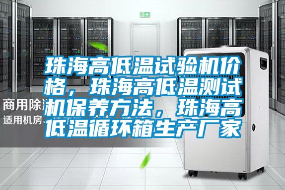 珠海高低溫試驗機價格，珠海高低溫測試機保養(yǎng)方法，珠海高低溫循環(huán)箱生產(chǎn)廠家