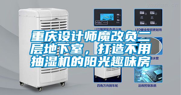 重慶設計師魔改負二層地下室，打造不用抽濕機的陽光趣味房