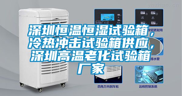 深圳恒溫恒濕試驗箱，冷熱沖擊試驗箱供應，深圳高溫老化試驗箱廠家