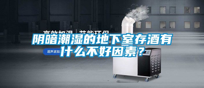 陰暗潮濕的地下室存酒有什么不好因素？