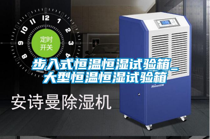 步入式恒溫恒濕試驗(yàn)箱_大型恒溫恒濕試驗(yàn)箱
