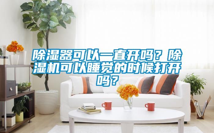 除濕器可以一直開嗎？除濕機(jī)可以睡覺的時候打開嗎？