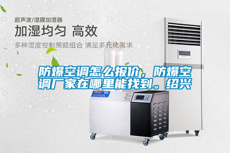 防爆空調(diào)怎么報(bào)價(jià)，防爆空調(diào)廠家在哪里能找到。紹興