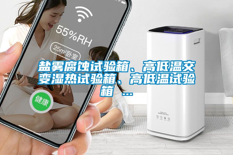 鹽霧腐蝕試驗(yàn)箱、高低溫交變濕熱試驗(yàn)箱、高低溫試驗(yàn)箱 ...