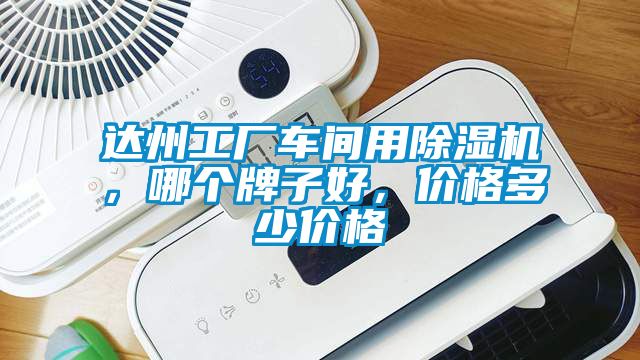 達(dá)州工廠車間用除濕機(jī)，哪個(gè)牌子好，價(jià)格多少價(jià)格