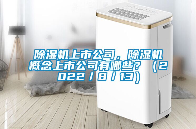 除濕機(jī)上市公司，除濕機(jī)概念上市公司有哪些？（2022／8／13）