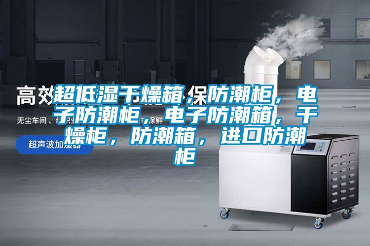 超低濕干燥箱，防潮柜，電子防潮柜，電子防潮箱，干燥柜，防潮箱，進(jìn)口防潮柜