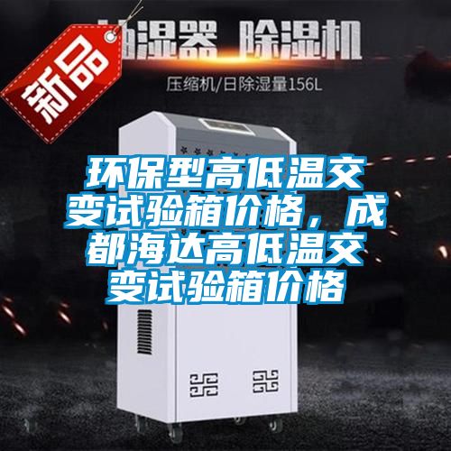 環(huán)保型高低溫交變試驗箱價格，成都海達高低溫交變試驗箱價格