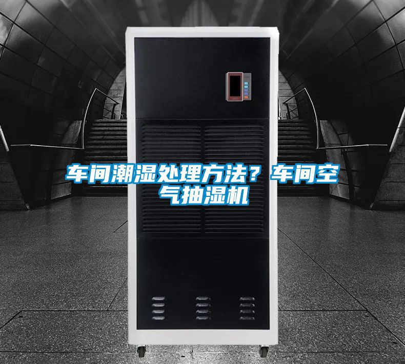 車間潮濕處理方法？車間空氣抽濕機(jī)