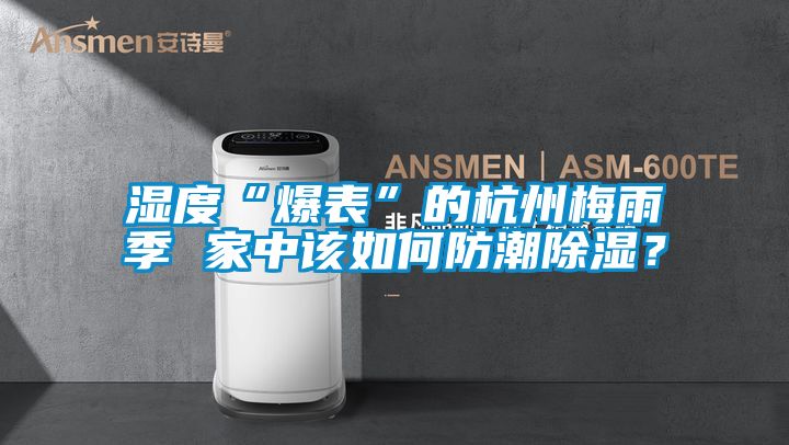 濕度“爆表”的杭州梅雨季 家中該如何防潮除濕？