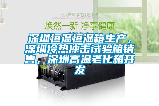 深圳恒溫恒濕箱生產(chǎn)，深圳冷熱沖擊試驗(yàn)箱銷(xiāo)售，深圳高溫老化箱開(kāi)發(fā)
