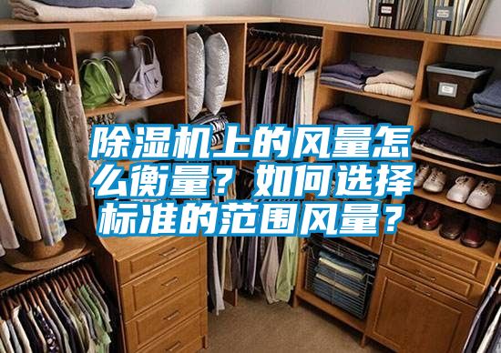 除濕機上的風量怎么衡量？如何選擇標準的范圍風量？