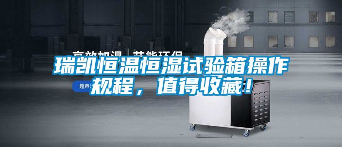 瑞凱恒溫恒濕試驗(yàn)箱操作規(guī)程，值得收藏！