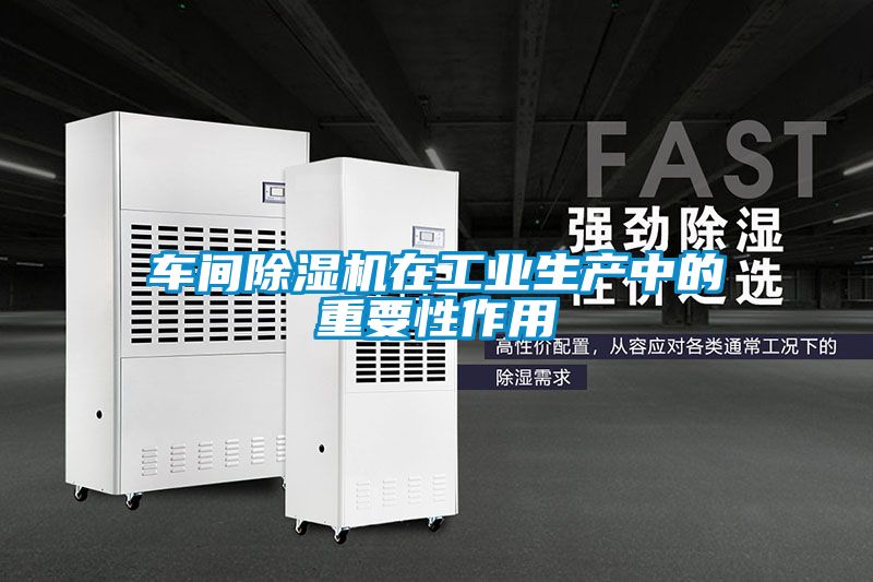 車(chē)間除濕機(jī)在工業(yè)生產(chǎn)中的重要性作用