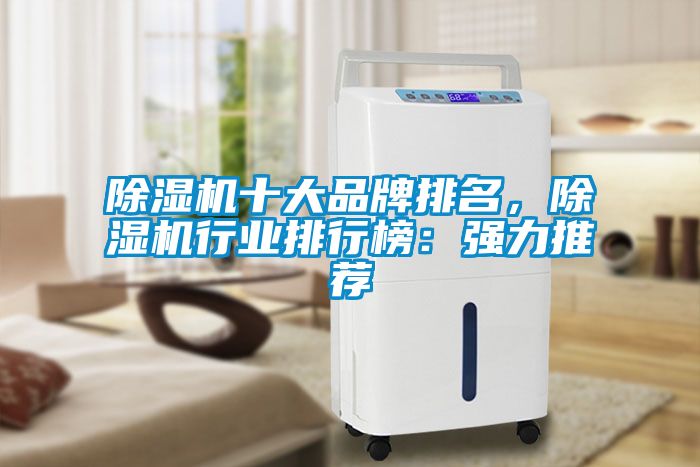 除濕機十大品牌排名，除濕機行業(yè)排行榜：強力推薦