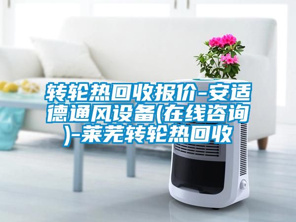 轉(zhuǎn)輪熱回收報價-安適德通風(fēng)設(shè)備(在線咨詢)-萊蕪轉(zhuǎn)輪熱回收