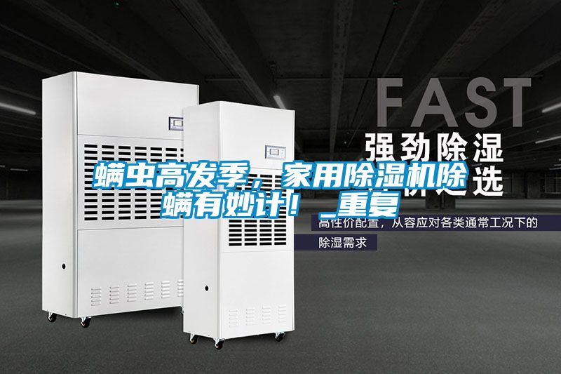 螨蟲高發(fā)季，家用除濕機(jī)除螨有妙計(jì)！_重復(fù)