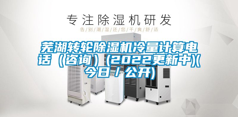 蕪湖轉(zhuǎn)輪除濕機(jī)冷量計(jì)算電話（咨詢）(2022更新中)(今日／公開)