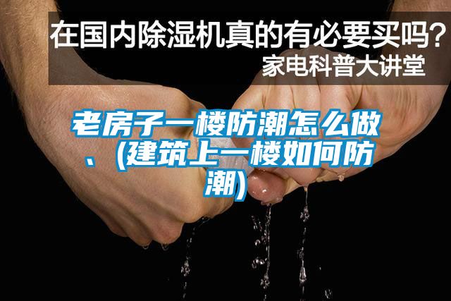老房子一樓防潮怎么做、(建筑上一樓如何防潮)
