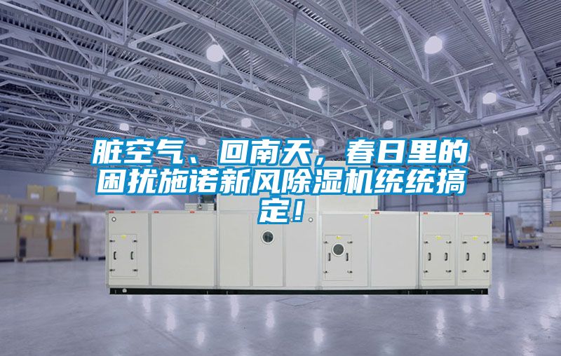 臟空氣、回南天，春日里的困擾施諾新風(fēng)除濕機(jī)統(tǒng)統(tǒng)搞定！