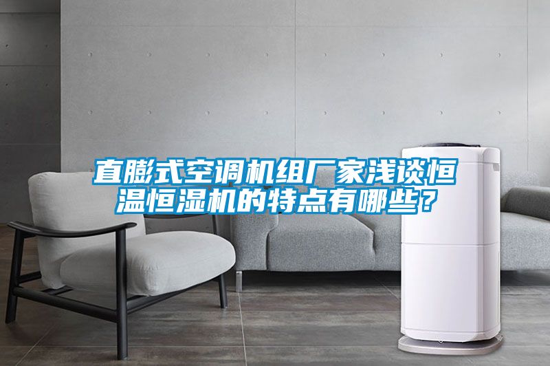 直膨式空調(diào)機(jī)組廠家淺談恒溫恒濕機(jī)的特點(diǎn)有哪些？