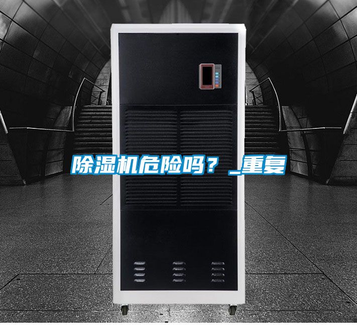 除濕機(jī)危險(xiǎn)嗎？_重復(fù)