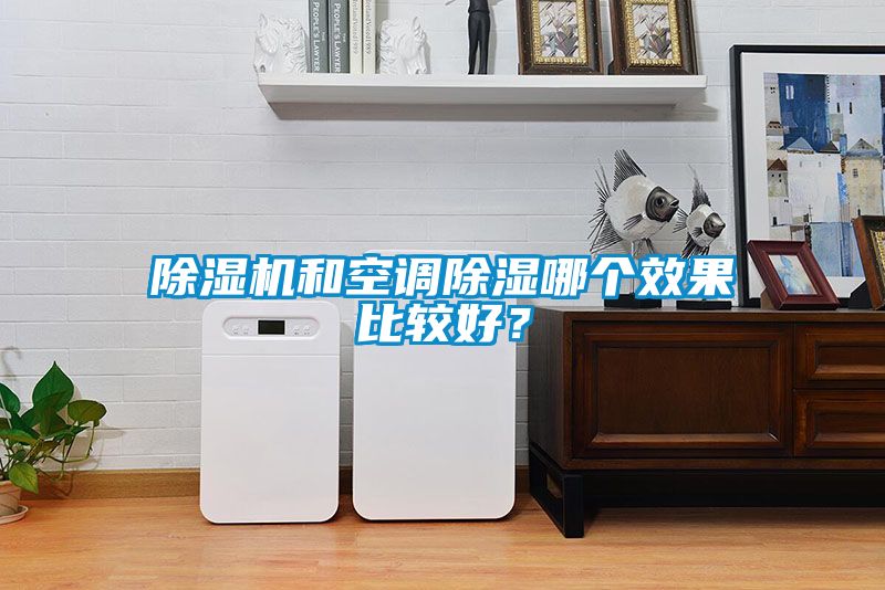 除濕機(jī)和空調(diào)除濕哪個效果比較好？