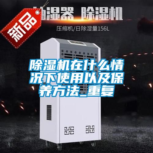 除濕機在什么情況下使用以及保養(yǎng)方法_重復(fù)