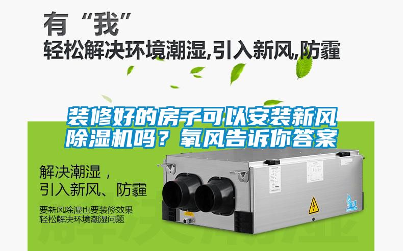 裝修好的房子可以安裝新風(fēng)除濕機(jī)嗎？氧風(fēng)告訴你答案