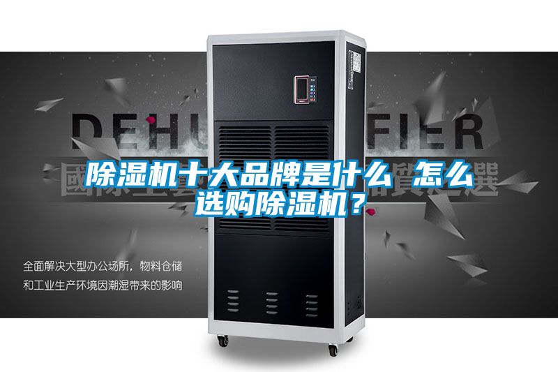 除濕機(jī)十大品牌是什么 怎么選購(gòu)除濕機(jī)？