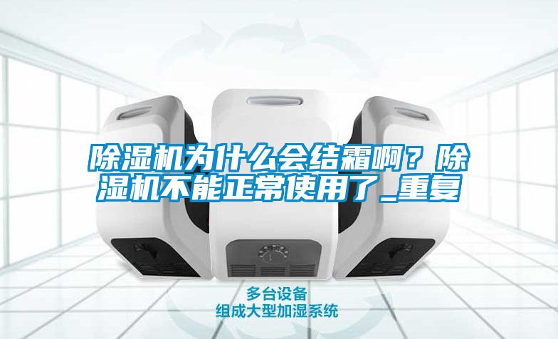 除濕機(jī)為什么會(huì)結(jié)霜啊？除濕機(jī)不能正常使用了_重復(fù)