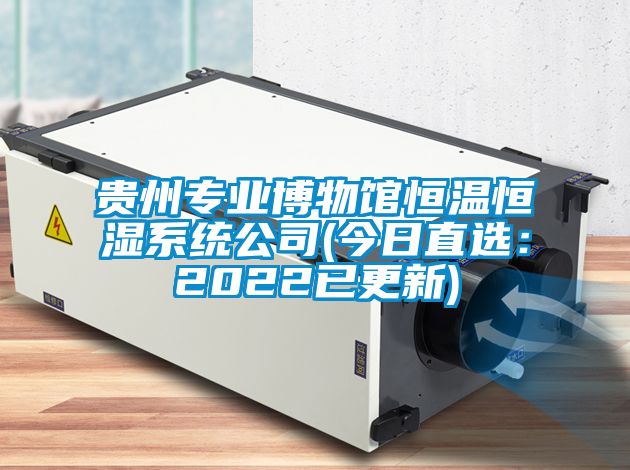 貴州專(zhuān)業(yè)博物館恒溫恒濕系統(tǒng)公司(今日直選：2022已更新)