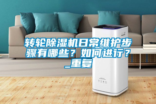 轉(zhuǎn)輪除濕機日常維護步驟有哪些？如何進行？_重復(fù)