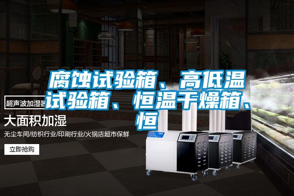 腐蝕試驗箱、高低溫試驗箱、恒溫干燥箱、恒