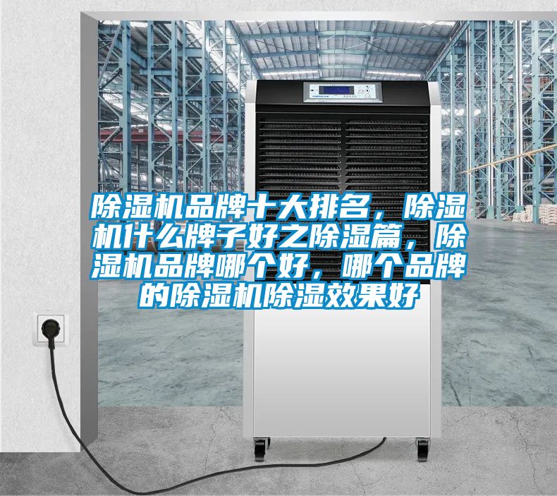 除濕機品牌十大排名，除濕機什么牌子好之除濕篇，除濕機品牌哪個好，哪個品牌的除濕機除濕效果好