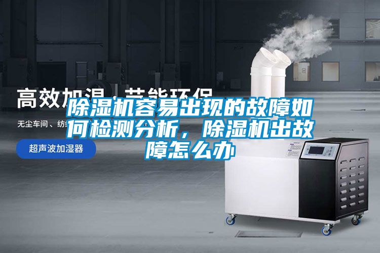 除濕機(jī)容易出現(xiàn)的故障如何檢測(cè)分析，除濕機(jī)出故障怎么辦