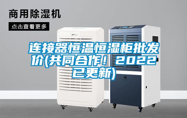 連接器恒溫恒濕柜批發(fā)價(共同合作！2022已更新)