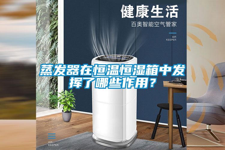 蒸發(fā)器在恒溫恒濕箱中發(fā)揮了哪些作用？