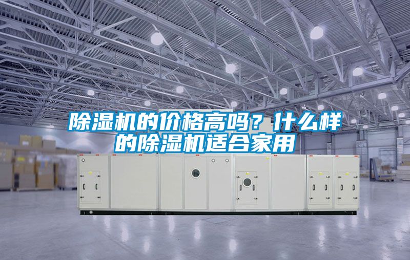 除濕機(jī)的價(jià)格高嗎？什么樣的除濕機(jī)適合家用