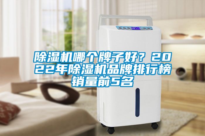 除濕機(jī)哪個(gè)牌子好？2022年除濕機(jī)品牌排行榜銷量前5名