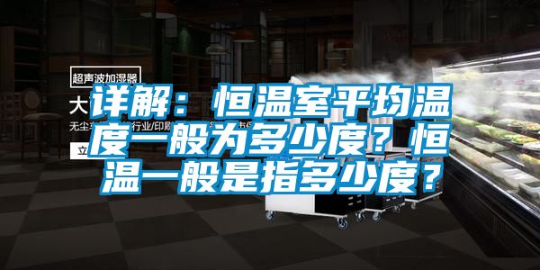 詳解：恒溫室平均溫度一般為多少度？恒溫一般是指多少度？