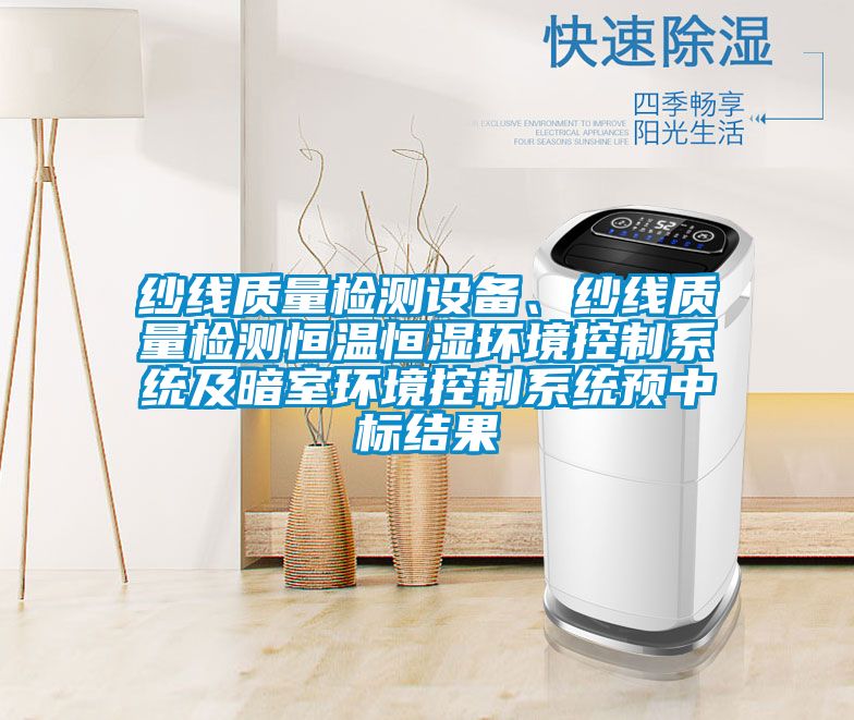 紗線質(zhì)量檢測(cè)設(shè)備、紗線質(zhì)量檢測(cè)恒溫恒濕環(huán)境控制系統(tǒng)及暗室環(huán)境控制系統(tǒng)預(yù)中標(biāo)結(jié)果