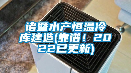 諸暨水產(chǎn)恒溫冷庫建造(靠譜！2022已更新)