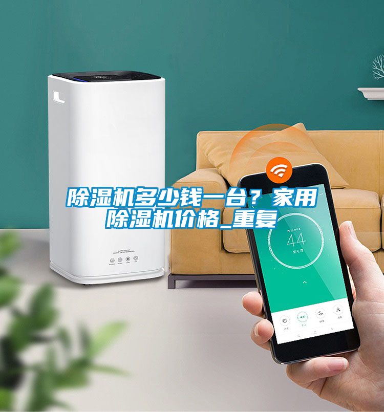 除濕機多少錢一臺？家用除濕機價格_重復(fù)