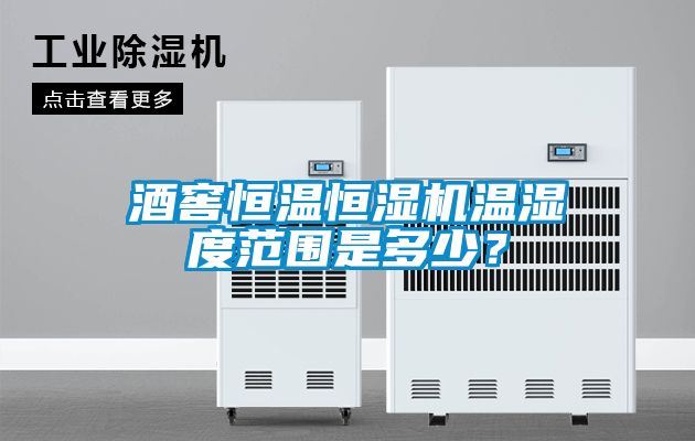 酒窖恒溫恒濕機溫濕度范圍是多少？