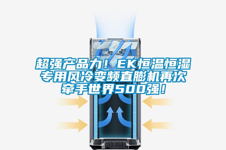 超強(qiáng)產(chǎn)品力！EK恒溫恒濕專(zhuān)用風(fēng)冷變頻直膨機(jī)再次牽手世界500強(qiáng)！