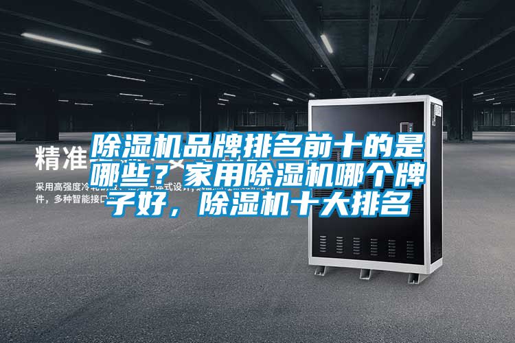 除濕機品牌排名前十的是哪些？家用除濕機哪個牌子好，除濕機十大排名