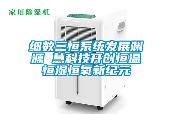 細數(shù)三恒系統(tǒng)發(fā)展淵源 慧科技開創(chuàng)恒溫恒濕恒氧新紀元